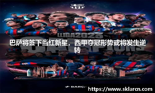 巴萨将签下当红新星，西甲夺冠形势或将发生逆转