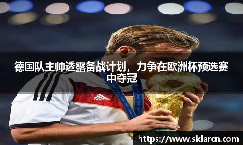 德国队主帅透露备战计划，力争在欧洲杯预选赛中夺冠