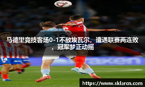 马德里竞技客场0-1不敌埃瓦尔，遭遇联赛两连败，冠军梦正动摇