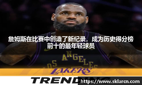 詹姆斯在比赛中创造了新纪录，成为历史得分榜前十的最年轻球员