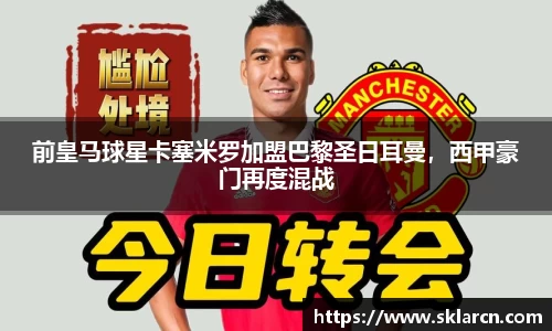 前皇马球星卡塞米罗加盟巴黎圣日耳曼，西甲豪门再度混战