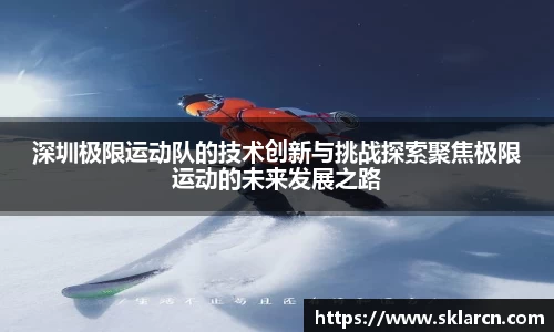深圳极限运动队的技术创新与挑战探索聚焦极限运动的未来发展之路