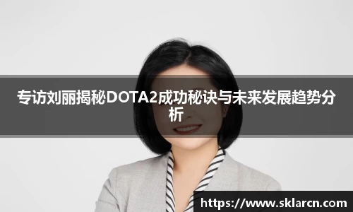 专访刘丽揭秘DOTA2成功秘诀与未来发展趋势分析