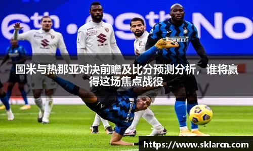 国米与热那亚对决前瞻及比分预测分析，谁将赢得这场焦点战役