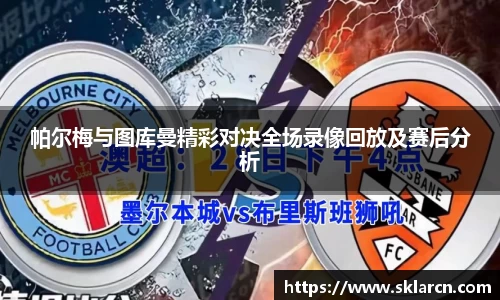 帕尔梅与图库曼精彩对决全场录像回放及赛后分析