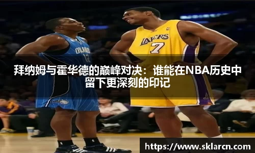 拜纳姆与霍华德的巅峰对决：谁能在NBA历史中留下更深刻的印记