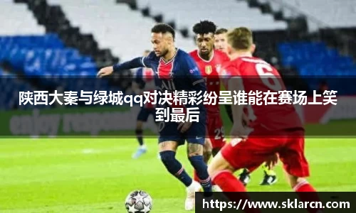 陕西大秦与绿城qq对决精彩纷呈谁能在赛场上笑到最后