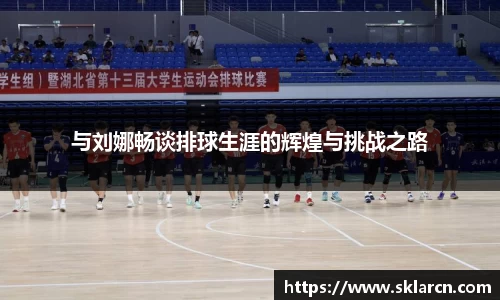 与刘娜畅谈排球生涯的辉煌与挑战之路